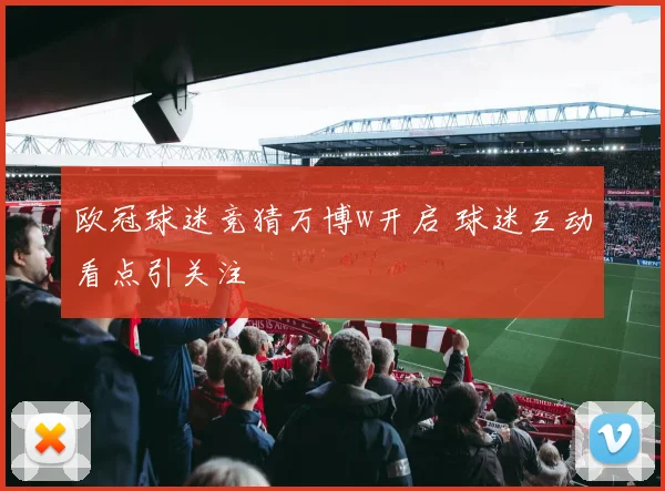 欧冠球迷竞猜万博w开启 球迷互动看点引关注