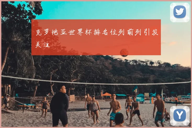 克罗地亚世界杯排名位列前列引发关注