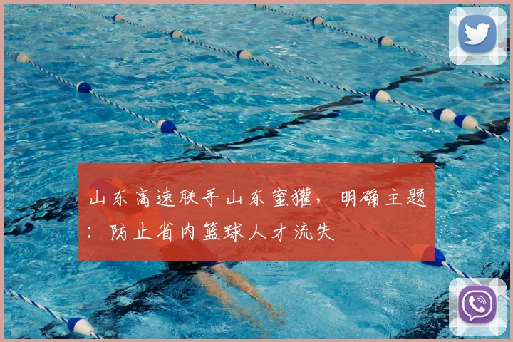 山东高速联手山东蜜獾，明确主题：防止省内篮球人才流失